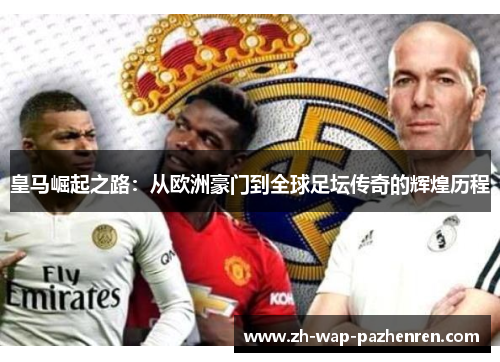皇马崛起之路：从欧洲豪门到全球足坛传奇的辉煌历程