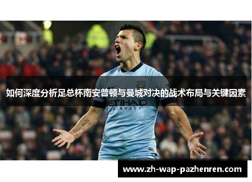 如何深度分析足总杯南安普顿与曼城对决的战术布局与关键因素