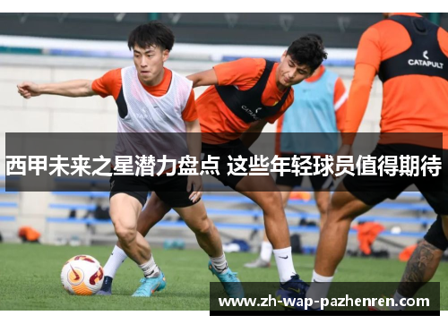西甲未来之星潜力盘点 这些年轻球员值得期待