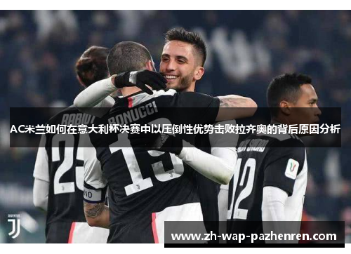 AC米兰如何在意大利杯决赛中以压倒性优势击败拉齐奥的背后原因分析