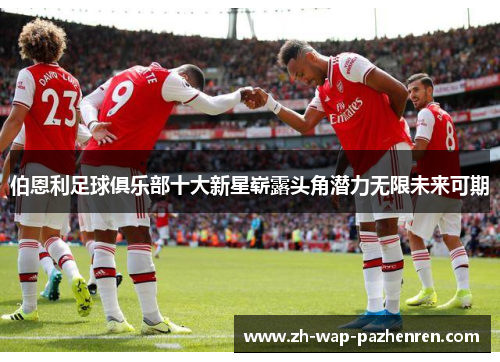 伯恩利足球俱乐部十大新星崭露头角潜力无限未来可期