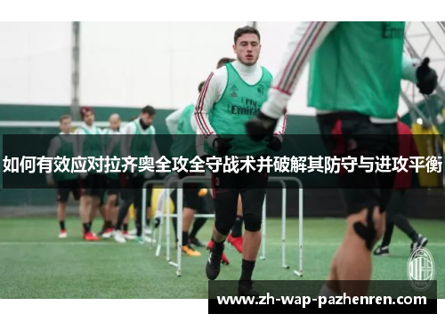 如何有效应对拉齐奥全攻全守战术并破解其防守与进攻平衡
