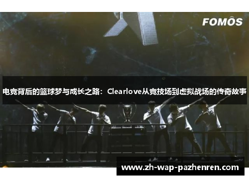 电竞背后的篮球梦与成长之路：Clearlove从竞技场到虚拟战场的传奇故事