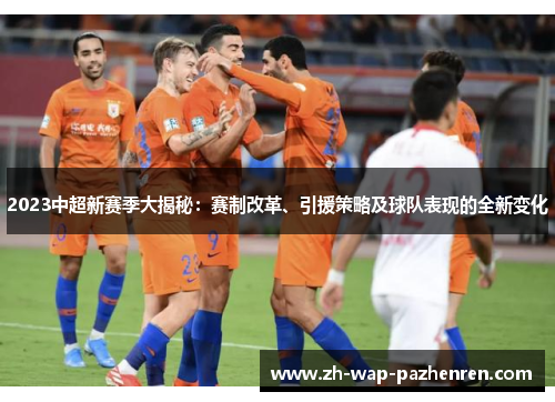 2023中超新赛季大揭秘：赛制改革、引援策略及球队表现的全新变化
