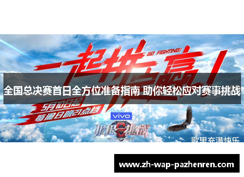 全国总决赛首日全方位准备指南 助你轻松应对赛事挑战 全国总决赛首日全方位准备指南 助你轻松应对赛事挑战