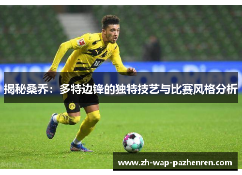 揭秘桑乔:多特边锋的独特技艺与比赛风格分析 揭秘桑乔:多特边锋的独特技艺与比赛风格分析