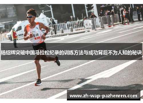 杨绍辉突破中国马拉松纪录的训练方法与成功背后不为人知的秘诀 杨绍辉突破中国马拉松纪录的训练方法与成功背后不为人知的秘诀