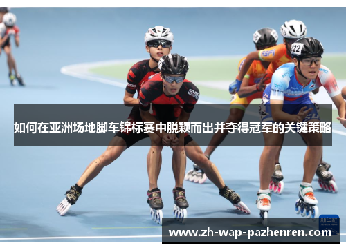 如何在亚洲场地脚车锦标赛中脱颖而出并夺得冠军的关键策略