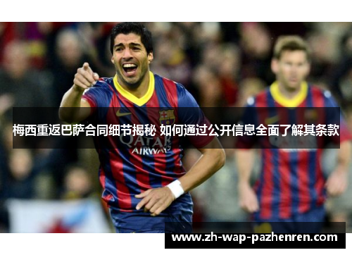 梅西重返巴萨合同细节揭秘 如何通过公开信息全面了解其条款