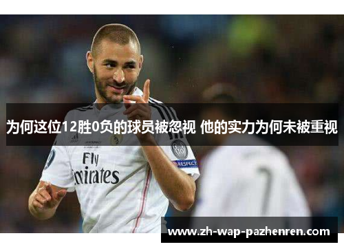 为何这位12胜0负的球员被忽视 他的实力为何未被重视 为何这位12胜0负的球员被忽视 他的实力为何未被重视