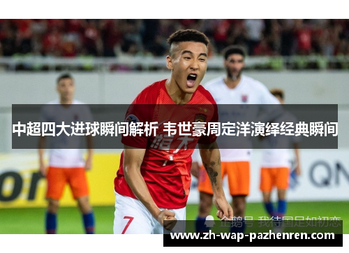 中超四大进球瞬间解析 韦世豪周定洋演绎经典瞬间