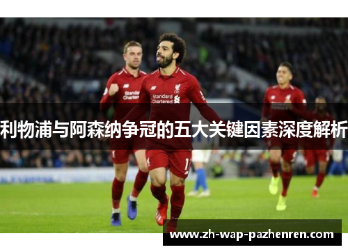 利物浦与阿森纳争冠的五大关键因素深度解析