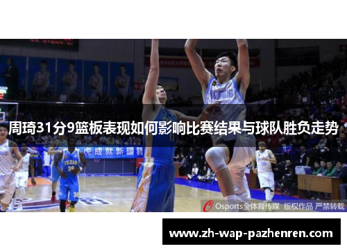 周琦31分9篮板表现如何影响比赛结果与球队胜负走势