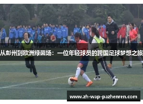 从彭州到欧洲绿茵场：一位年轻球员的跨国足球梦想之旅