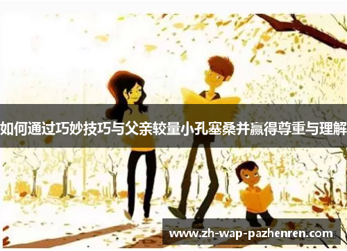 如何通过巧妙技巧与父亲较量小孔塞桑并赢得尊重与理解