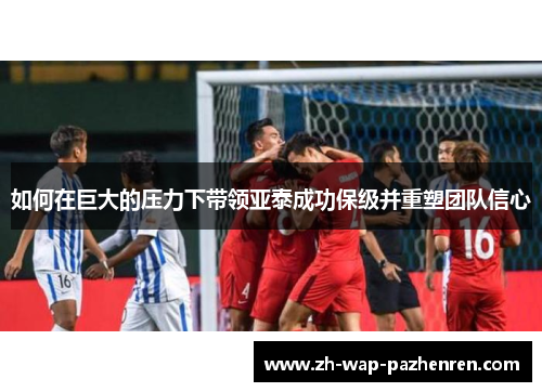 如何在巨大的压力下带领亚泰成功保级并重塑团队信心
