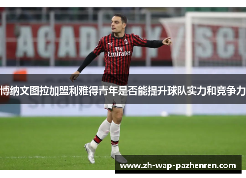 博纳文图拉加盟利雅得青年是否能提升球队实力和竞争力