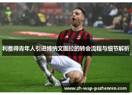 利雅得青年人引进博纳文图拉的转会流程与细节解析