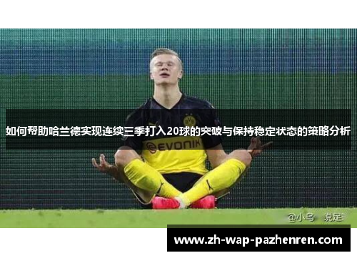 如何帮助哈兰德实现连续三季打入20球的突破与保持稳定状态的策略分析