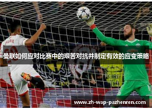 曼联如何应对比赛中的艰苦对抗并制定有效的应变策略 曼联如何应对比赛中的艰苦对抗并制定有效的应变策略