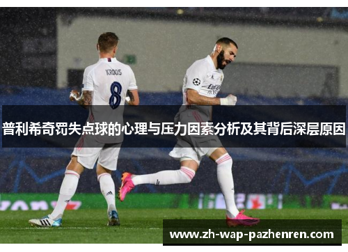 普利希奇罚失点球的心理与压力因素分析及其背后深层原因