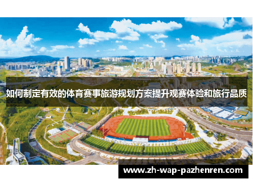 如何制定有效的体育赛事旅游规划方案提升观赛体验和旅行品质 如何制定有效的体育赛事旅游规划方案提升观赛体验和旅行品质