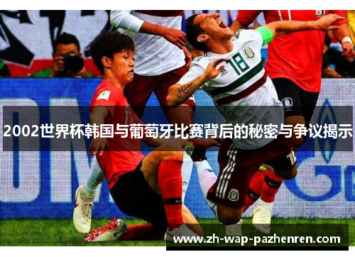 2002世界杯韩国与葡萄牙比赛背后的秘密与争议揭示