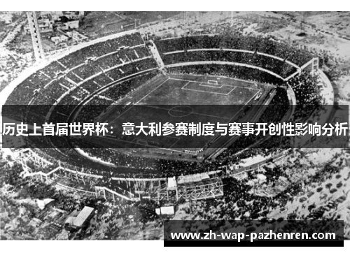 历史上首届世界杯：意大利参赛制度与赛事开创性影响分析