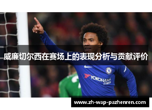威廉切尔西在赛场上的表现分析与贡献评价