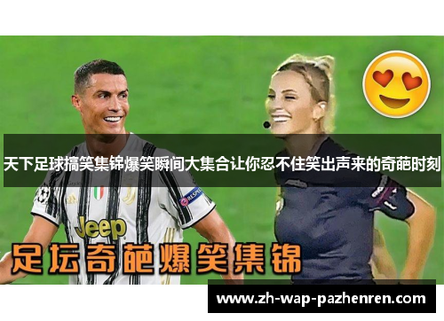 天下足球搞笑集锦爆笑瞬间大集合让你忍不住笑出声来的奇葩时刻