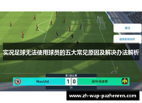 实况足球无法使用球员的五大常见原因及解决办法解析 实况足球无法使用球员的五大常见原因及解决办法解析