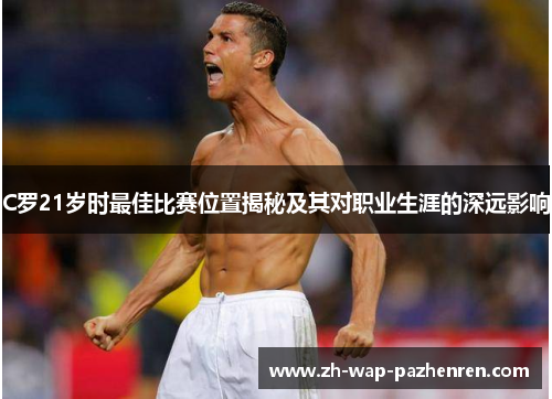C罗21岁时最佳比赛位置揭秘及其对职业生涯的深远影响