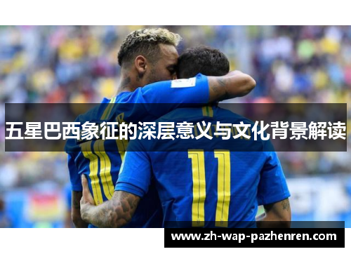 五星巴西象征的深层意义与文化背景解读