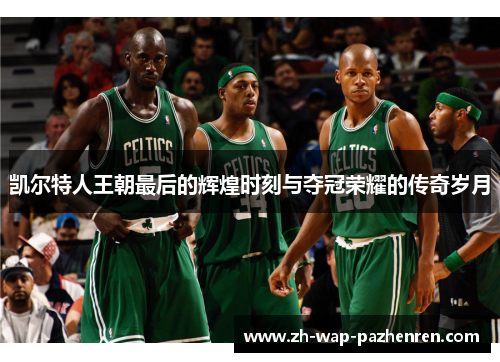 凯尔特人王朝最后的辉煌时刻与夺冠荣耀的传奇岁月