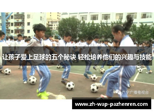 让孩子爱上足球的五个秘诀 轻松培养他们的兴趣与技能