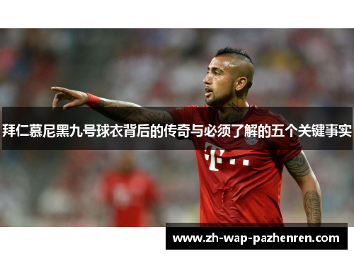 拜仁慕尼黑九号球衣背后的传奇与必须了解的五个关键事实