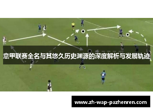 意甲联赛全名与其悠久历史渊源的深度解析与发展轨迹