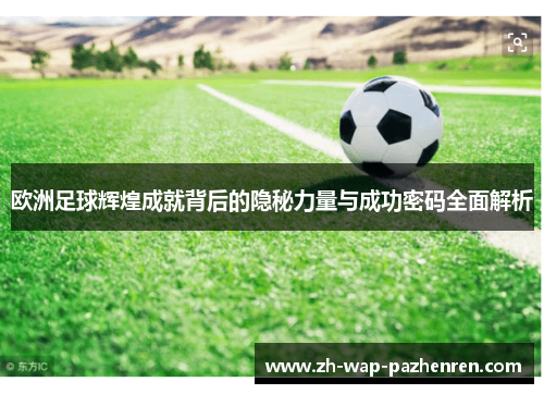 欧洲足球辉煌成就背后的隐秘力量与成功密码全面解析