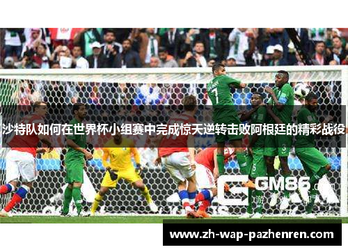 沙特队如何在世界杯小组赛中完成惊天逆转击败阿根廷的精彩战役