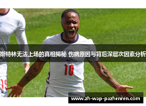 斯特林无法上场的真相揭秘 伤病原因与背后深层次因素分析