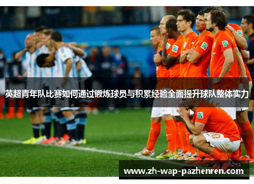 英超青年队比赛如何通过锻炼球员与积累经验全面提升球队整体实力