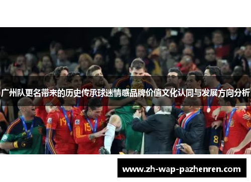 广州队更名带来的历史传承球迷情感品牌价值文化认同与发展方向分析