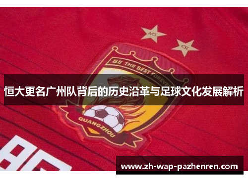 恒大更名广州队背后的历史沿革与足球文化发展解析