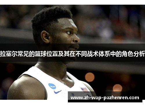 拉塞尔常见的篮球位置及其在不同战术体系中的角色分析
