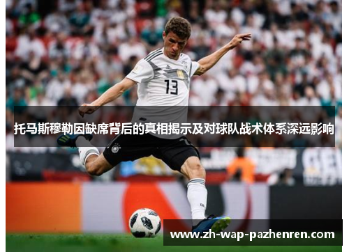 托马斯穆勒因缺席背后的真相揭示及对球队战术体系深远影响