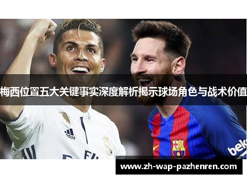 梅西位置五大关键事实深度解析揭示球场角色与战术价值 梅西位置五大关键事实深度解析揭示球场角色与战术价值