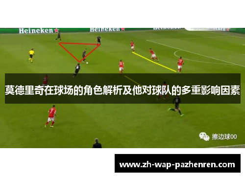 莫德里奇在球场的角色解析及他对球队的多重影响因素