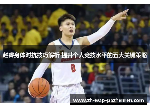 赵睿身体对抗技巧解析 提升个人竞技水平的五大关键策略