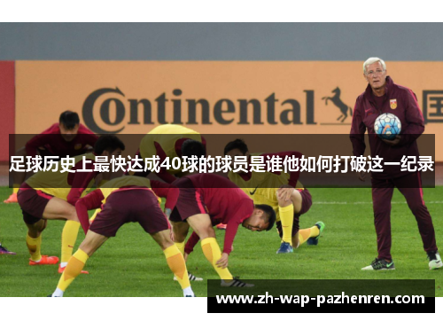 足球历史上最快达成40球的球员是谁他如何打破这一纪录