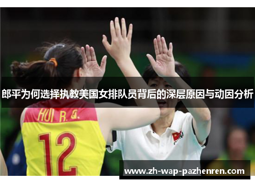 郎平为何选择执教美国女排队员背后的深层原因与动因分析